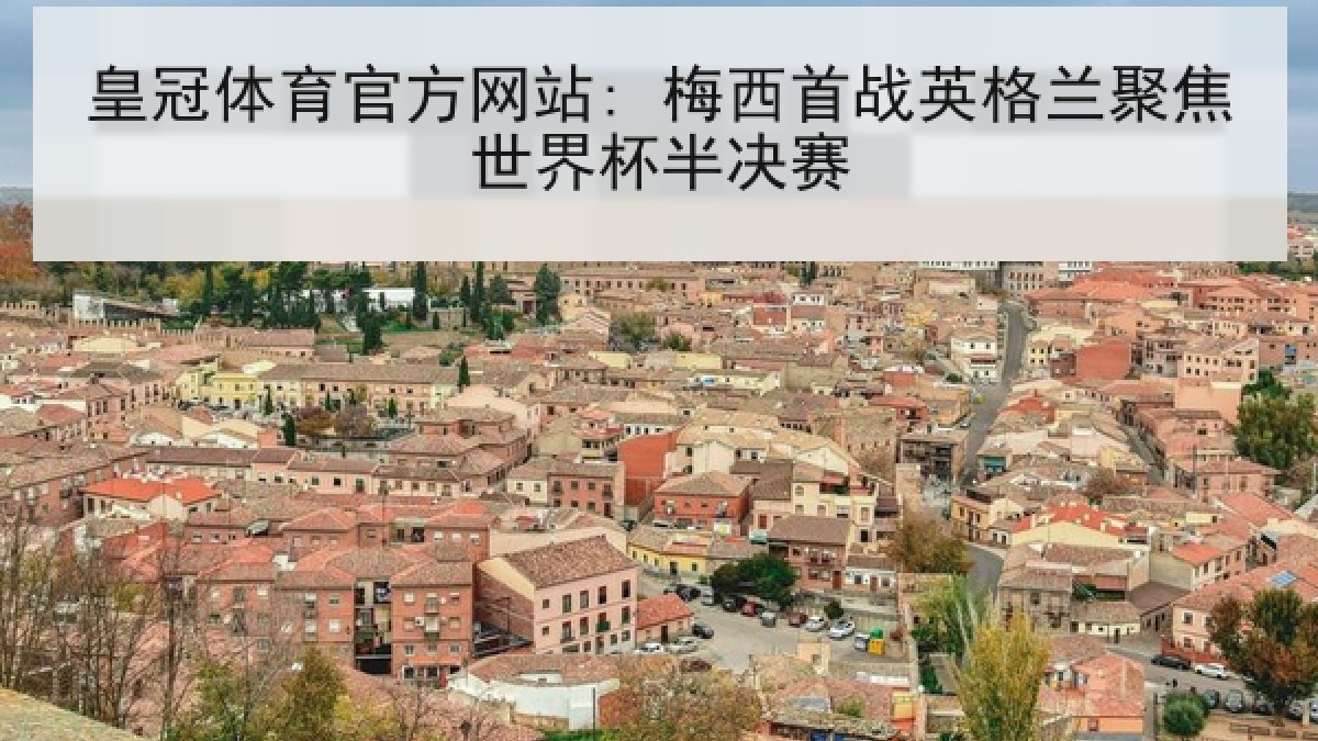 皇冠体育官方网站: 梅西首战英格兰聚焦世界杯半决赛 皇冠体育官方网站: 梅西首战英格兰聚焦世界杯半决赛
