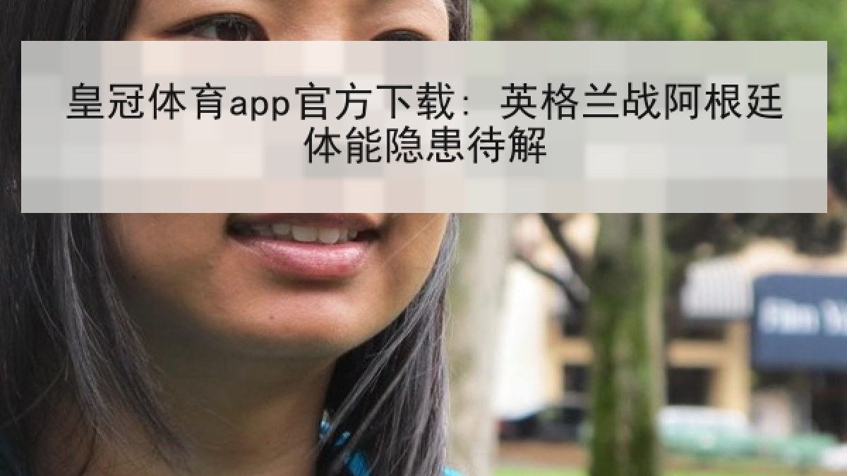 皇冠体育app官方下载: 英格兰战阿根廷体能隐患待解