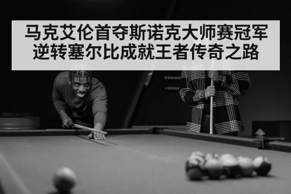 马克艾伦首夺斯诺克大师赛冠军 逆转塞尔比成就王者传奇之路