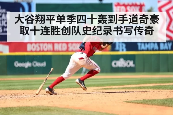 大谷翔平单季四十轰到手道奇豪取十连胜创队史纪录书写传奇