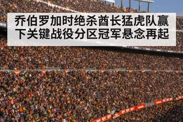 乔伯罗加时绝杀酋长猛虎队赢下关键战役分区冠军悬念再起