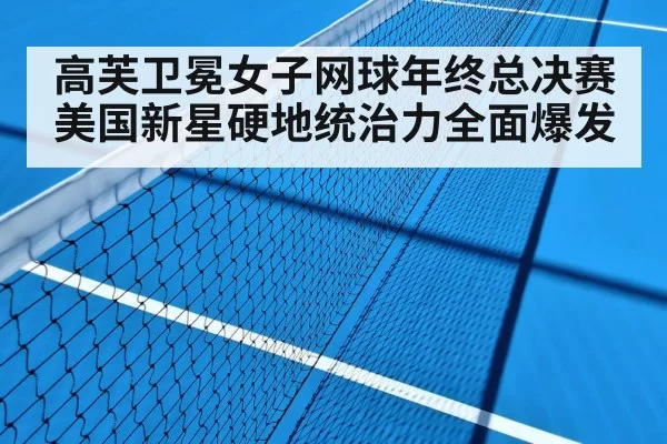 高芙卫冕女子网球年终总决赛美国新星硬地统治力全面爆发